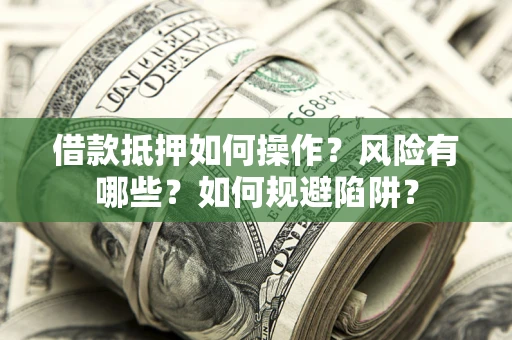 武汉借款抵押如何操作?风险有哪些?如何规避陷阱? 武汉借款抵押如何操作?风险有哪些?如何规避陷阱?