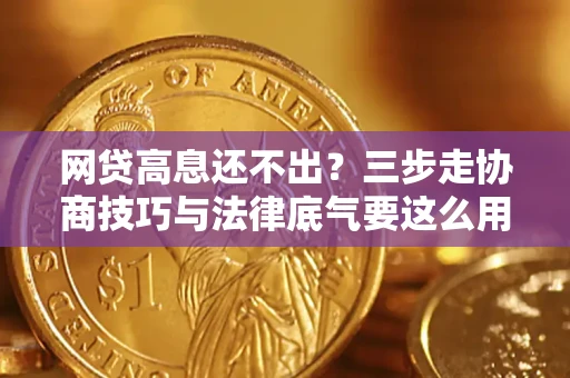 武汉网贷高息还不出？三步走协商技巧与法律底气要这么用