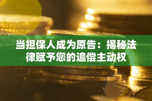 武汉当担保人成为原告:揭秘法律赋予您的追偿主动权 武汉当担保人成为原告:揭秘法律赋予您的追偿主动权