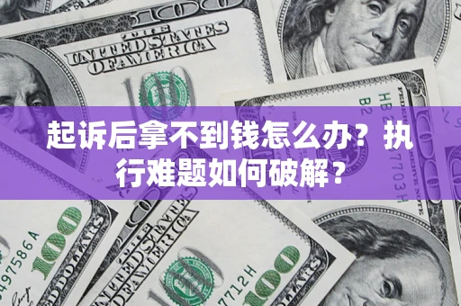 武汉起诉后拿不到钱怎么办?执行难题如何破解? 武汉起诉后拿不到钱怎么办?执行难题如何破解?