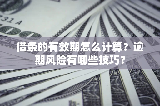 武汉借条的有效期怎么计算？逾期风险有哪些技巧？