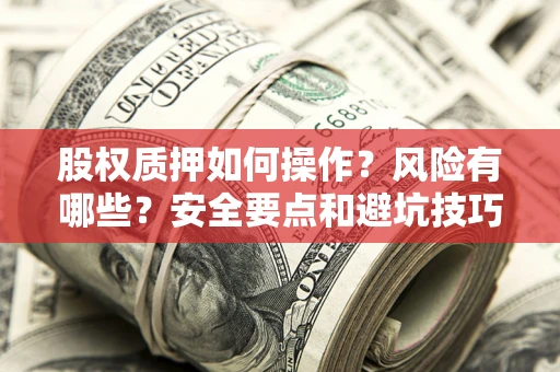 武汉股权质押如何操作？风险有哪些？安全要点和避坑技巧？
