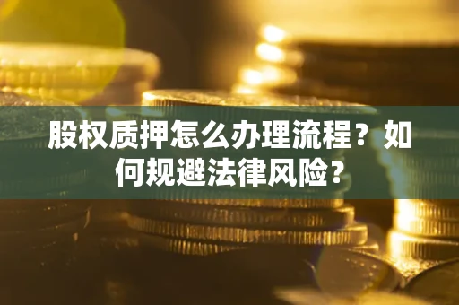 武汉股权质押怎么办理流程？如何规避法律风险？