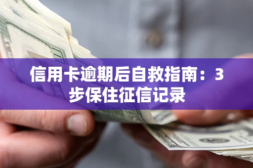 武汉信用卡逾期后自救指南：3步保住征信记录