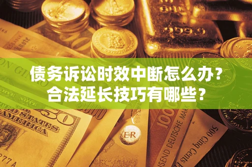 武汉债务诉讼时效中断怎么办？合法延长技巧有哪些？