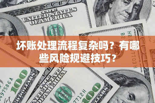 武汉坏账处理流程复杂吗？有哪些风险规避技巧？