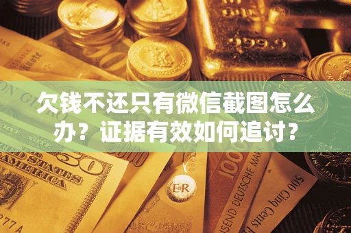 武汉欠钱不还只有微信截图怎么办？证据有效如何追讨？