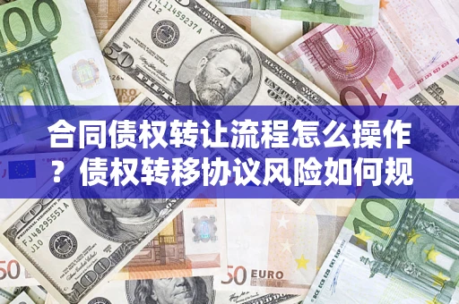 武汉合同债权转让流程怎么操作？债权转移协议风险如何规避？