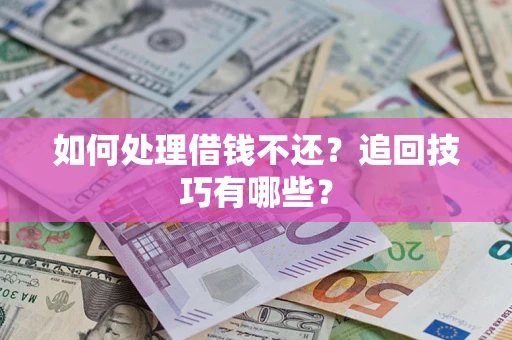 武汉如何处理借钱不还？追回技巧有哪些？