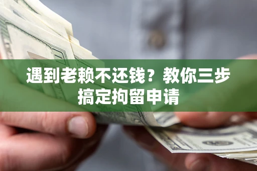 武汉遇到老赖不还钱？教你三步搞定拘留申请