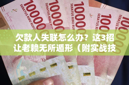 武汉欠款人失联怎么办？这3招让老赖无所遁形（附实战技巧）
