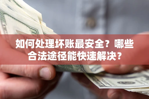 武汉如何处理坏账最安全？哪些合法途径能快速解决？