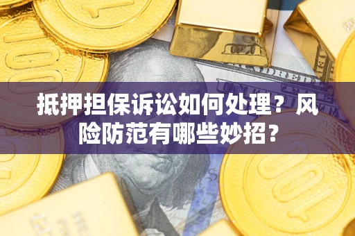 武汉抵押担保诉讼如何处理？风险防范有哪些妙招？