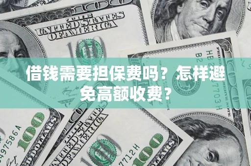 武汉借钱需要担保费吗？怎样避免高额收费？