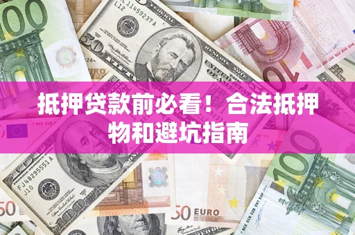 武汉抵押贷款前必看！合法抵押物和避坑指南
