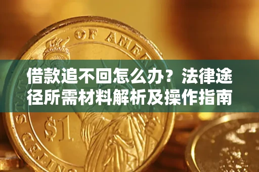 武汉借款追不回怎么办?法律途径所需材料解析及操作指南 武汉借款追不回怎么办?法律途径所需材料解析及操作指南