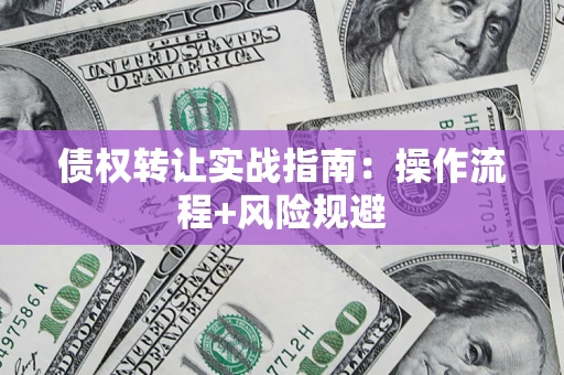 武汉债权转让实战指南：操作流程+风险规避