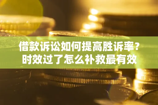 武汉借款诉讼如何提高胜诉率？时效过了怎么补救最有效