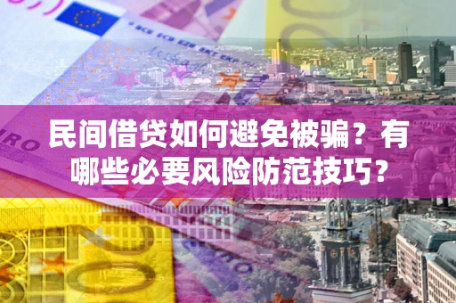 武汉民间借贷如何避免被骗？有哪些必要风险防范技巧？