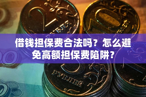 武汉借钱担保费合法吗？怎么避免高额担保费陷阱？
