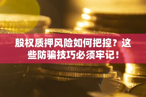 武汉股权质押风险如何把控？这些防骗技巧必须牢记！