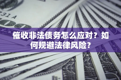武汉催收非法债务怎么应对？如何规避法律风险？