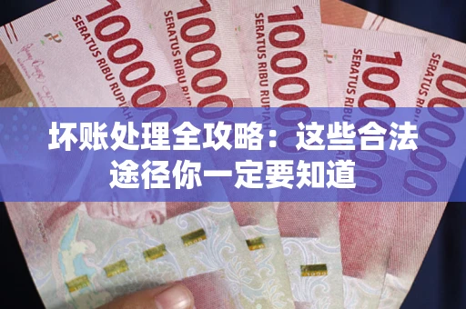 武汉坏账处理全攻略：这些合法途径你一定要知道