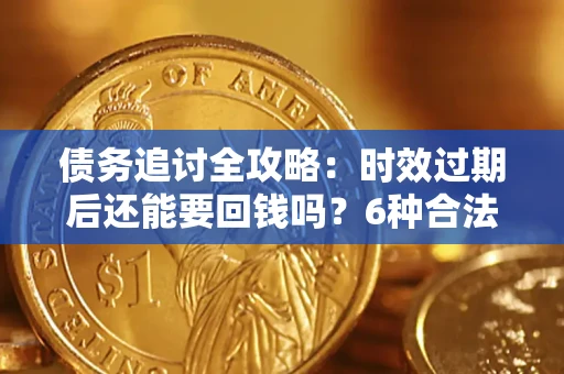 武汉债务追讨全攻略：时效过期后还能要回钱吗？6种合法手段助你维权