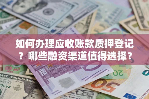 武汉如何办理应收账款质押登记？哪些融资渠道值得选择？