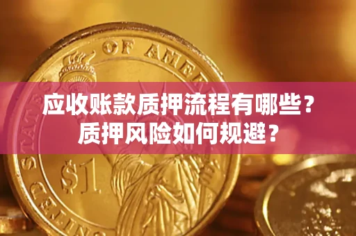 武汉应收账款质押流程有哪些？质押风险如何规避？