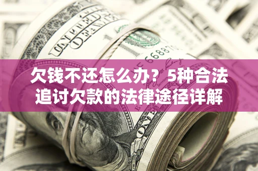 武汉欠钱不还怎么办？5种合法追讨欠款的法律途径详解