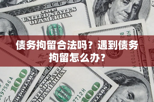武汉债务拘留合法吗？遇到债务拘留怎么办？