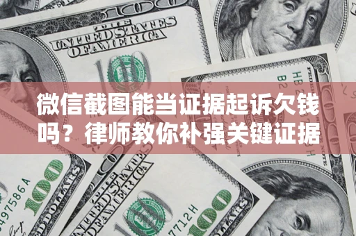 武汉微信截图能当证据起诉欠钱吗？律师教你补强关键证据