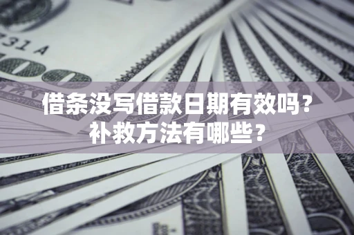 武汉借条没写借款日期有效吗?补救方法有哪些? 武汉借条没写借款日期有效吗?补救方法有哪些?