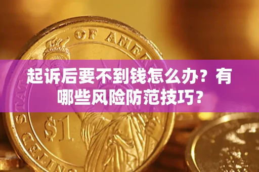 武汉起诉后要不到钱怎么办?有哪些风险防范技巧? 武汉起诉后要不到钱怎么办?有哪些风险防范技巧?