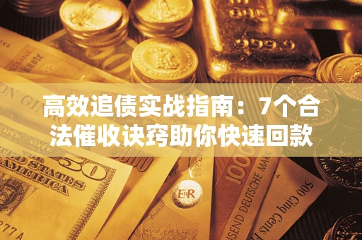 武汉高效追债实战指南：7个合法催收诀窍助你快速回款