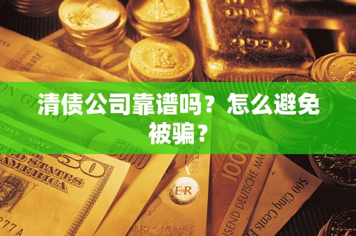武汉清债公司靠谱吗？怎么避免被骗？