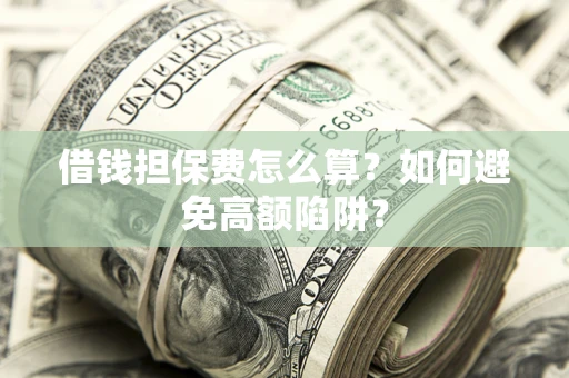 武汉借钱担保费怎么算？如何避免高额陷阱？