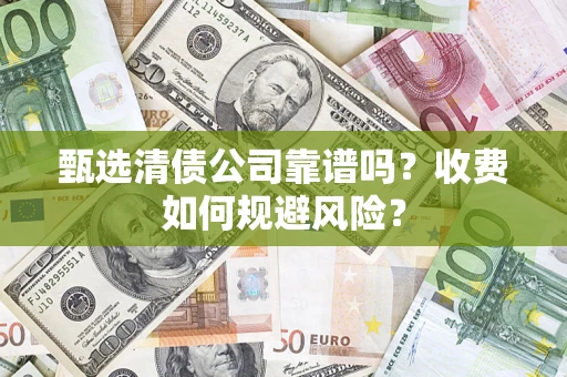 武汉甄选清债公司靠谱吗？收费如何规避风险？