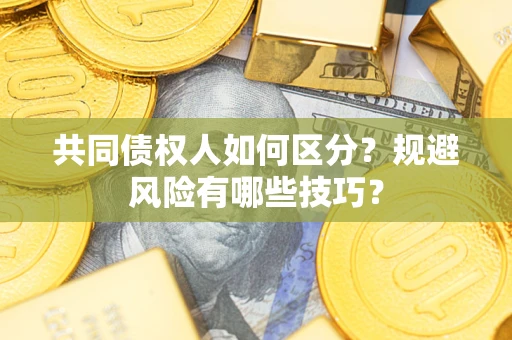武汉共同债权人如何区分？规避风险有哪些技巧？