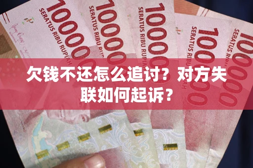 武汉欠钱不还怎么追讨？对方失联如何起诉？