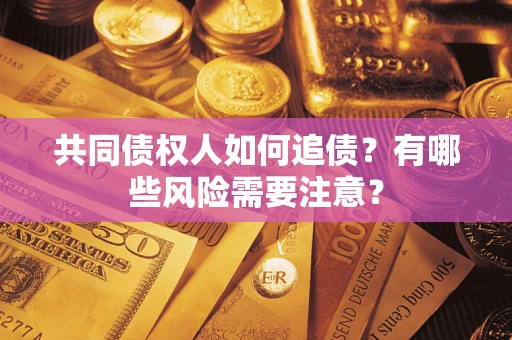 武汉共同债权人如何追债？有哪些风险需要注意？