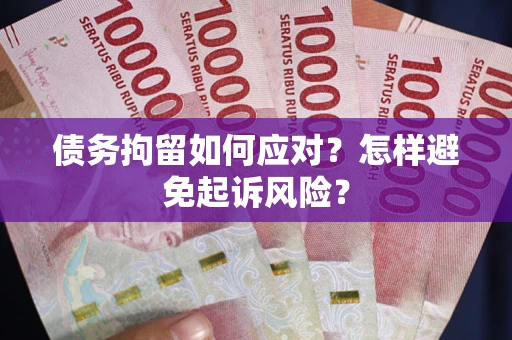 武汉债务拘留如何应对？怎样避免起诉风险？