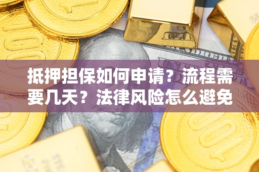 武汉抵押担保如何申请？流程需要几天？法律风险怎么避免？避坑指南