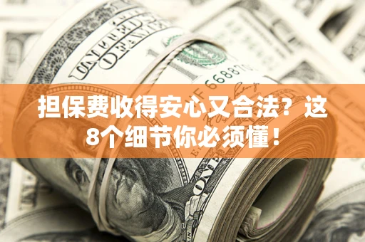 武汉担保费收得安心又合法？这8个细节你必须懂！