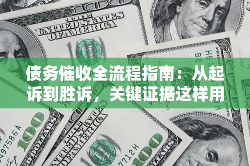 武汉债务催收全流程指南：从起诉到胜诉，关键证据这样用