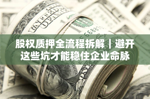 武汉股权质押全流程拆解｜避开这些坑才能稳住企业命脉
