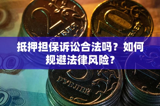 武汉抵押担保诉讼合法吗？如何规避法律风险？