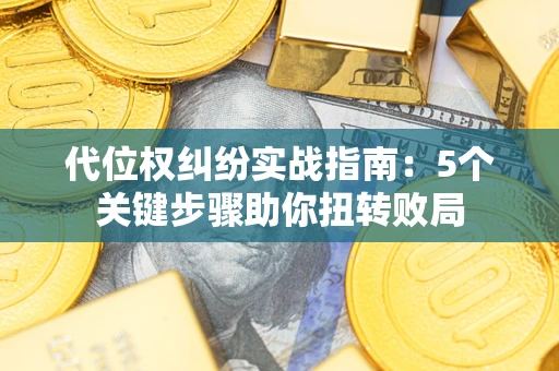 武汉代位权纠纷实战指南：5个关键步骤助你扭转败局