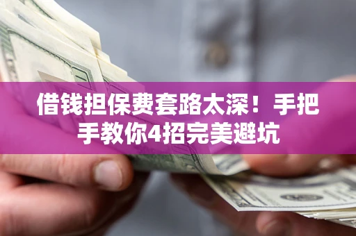 武汉借钱担保费套路太深！手把手教你4招完美避坑